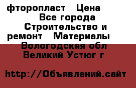 фторопласт › Цена ­ 500 - Все города Строительство и ремонт » Материалы   . Вологодская обл.,Великий Устюг г.